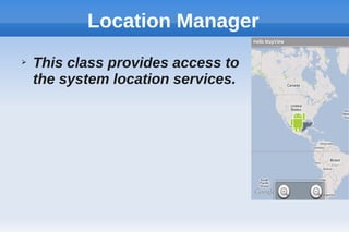 Location Manager
➢ This class provides access to
the system location services.
 