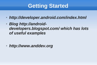 Getting Started
➢ http://developer.android.com/index.html
➢ Blog http://android-
developers.blogspot.com/ which has lots
of useful examples
➢ http://www.anddev.org
 