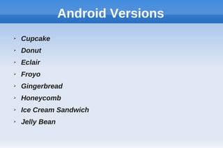 Android Versions
➢ Cupcake
➢ Donut
➢ Eclair
➢ Froyo
➢ Gingerbread
➢ Honeycomb
➢ Ice Cream Sandwich
➢ Jelly Bean
 