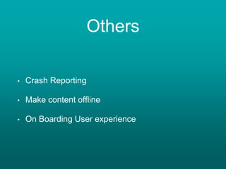 Others
• Crash Reporting
• Make content offline
• On Boarding User experience
 