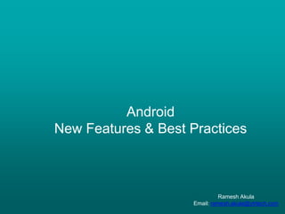 Android
New Features & Best Practices
Ramesh Akula
Email: ramesh.akula@ytrtech.com
 