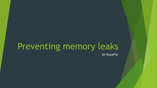 Preventing memory leaks 
Ali Muzaffar 
 