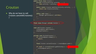 Crouton 
 Why do we have to call 
Crouton.cancelAllCroutons() 
? 
 