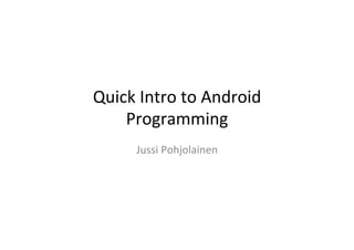 Quick  Intro  to  Android  Development
Jussi Pohjolainen
 