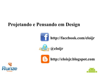 Projetando e Pensando em Design
http://facebook.com/eloijr
@eloijr
http://eloisjr.blogspot.com

 