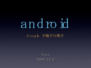 android Google  手機平台簡介 Tenz 2007.12.2 