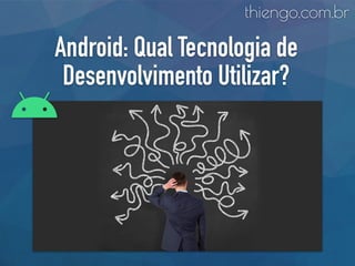 Android: Qual Tecnologia de
Desenvolvimento Utilizar?
thiengo.com.br
 