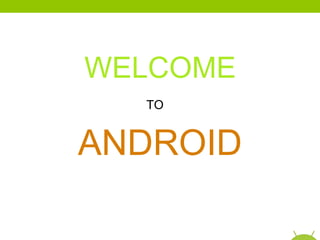 ANDROID WELCOME   TO 