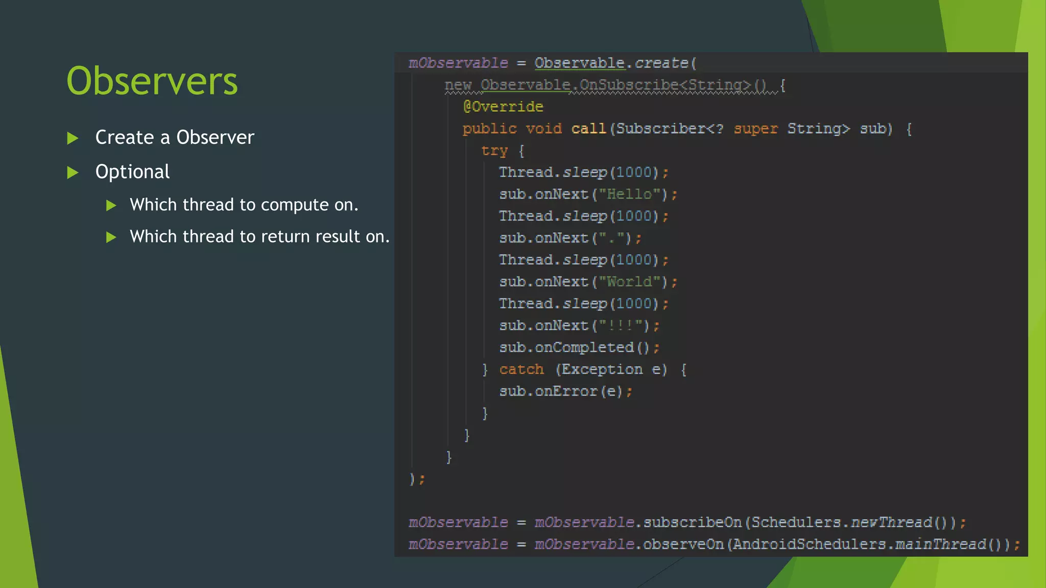 Observers
 Create a Observer
 Optional
 Which thread to compute on.
 Which thread to return result on.
 