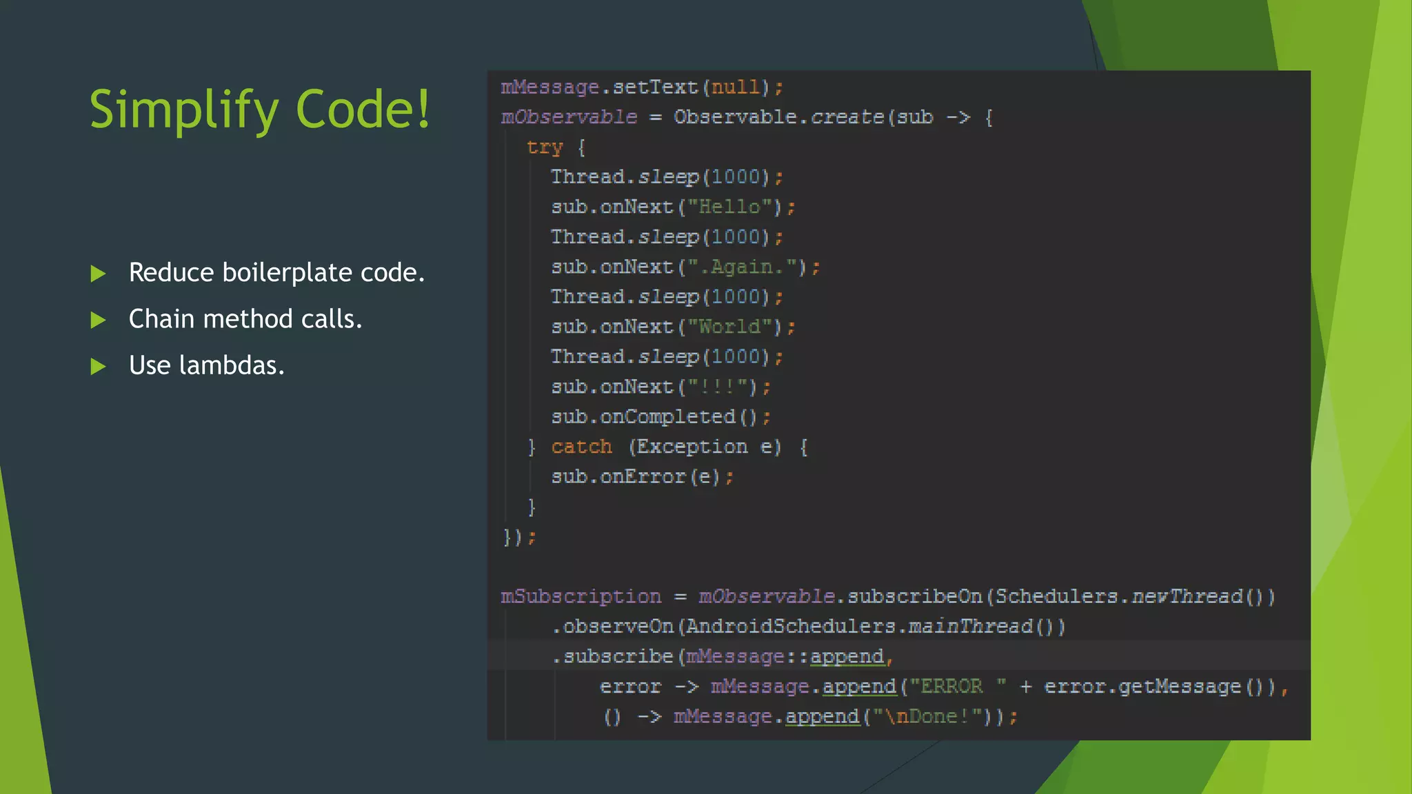 Simplify Code!
 Reduce boilerplate code.
 Chain method calls.
 Use lambdas.
 