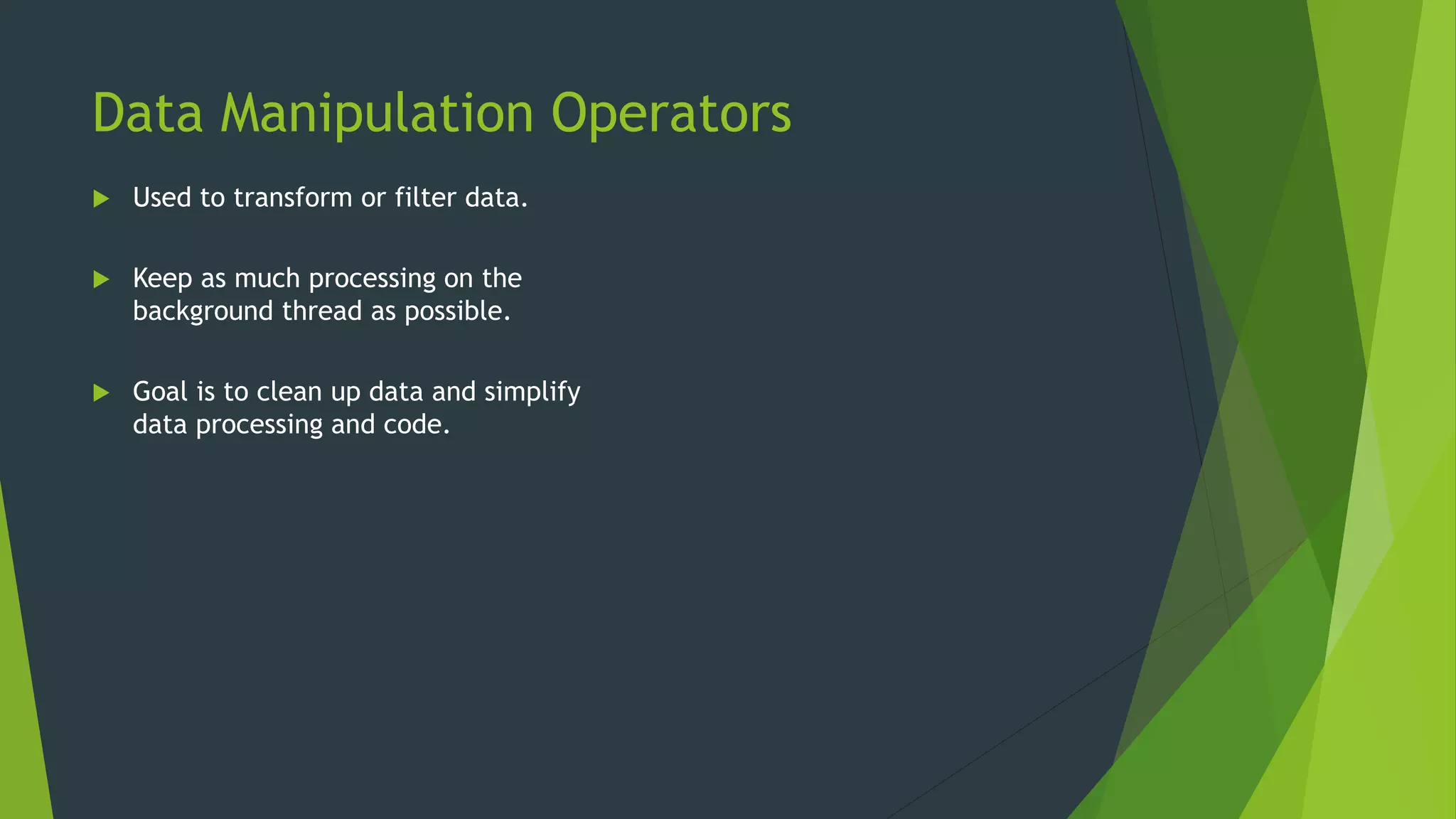 Data Manipulation Operators
 Used to transform or filter data.
 Keep as much processing on the
background thread as possible.
 Goal is to clean up data and simplify
data processing and code.
 