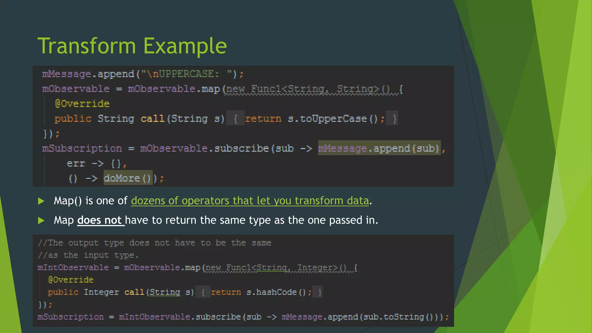 Transform Example
 Map() is one of dozens of operators that let you transform data.
 Map does not have to return the same type as the one passed in.
 