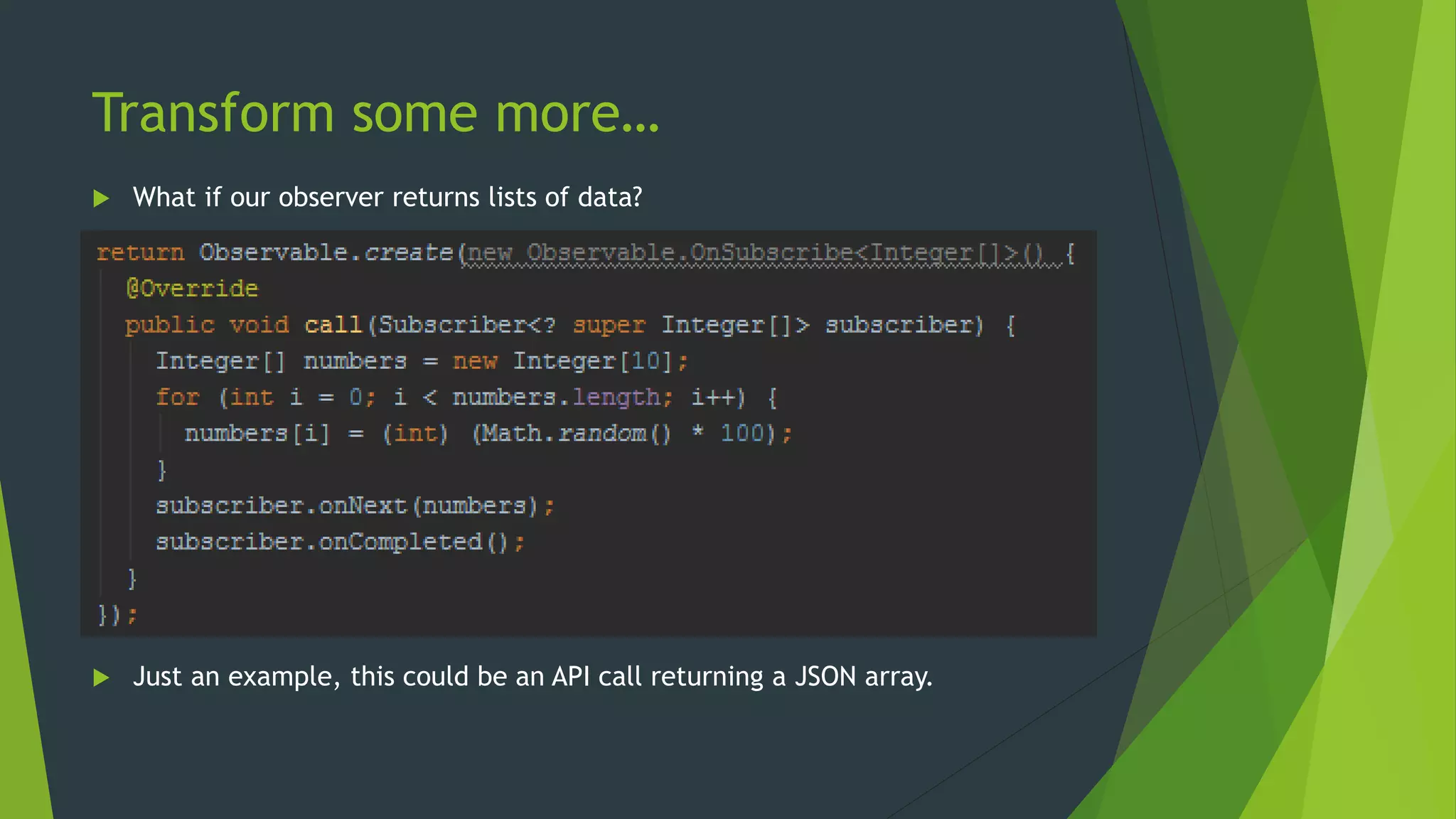 Transform some more…
 What if our observer returns lists of data?
 Just an example, this could be an API call returning a JSON array.
 