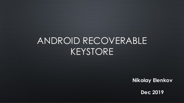 ANDROID RECOVERABLE
KEYSTORE
Nikolay Elenkov
Dec 2019
 