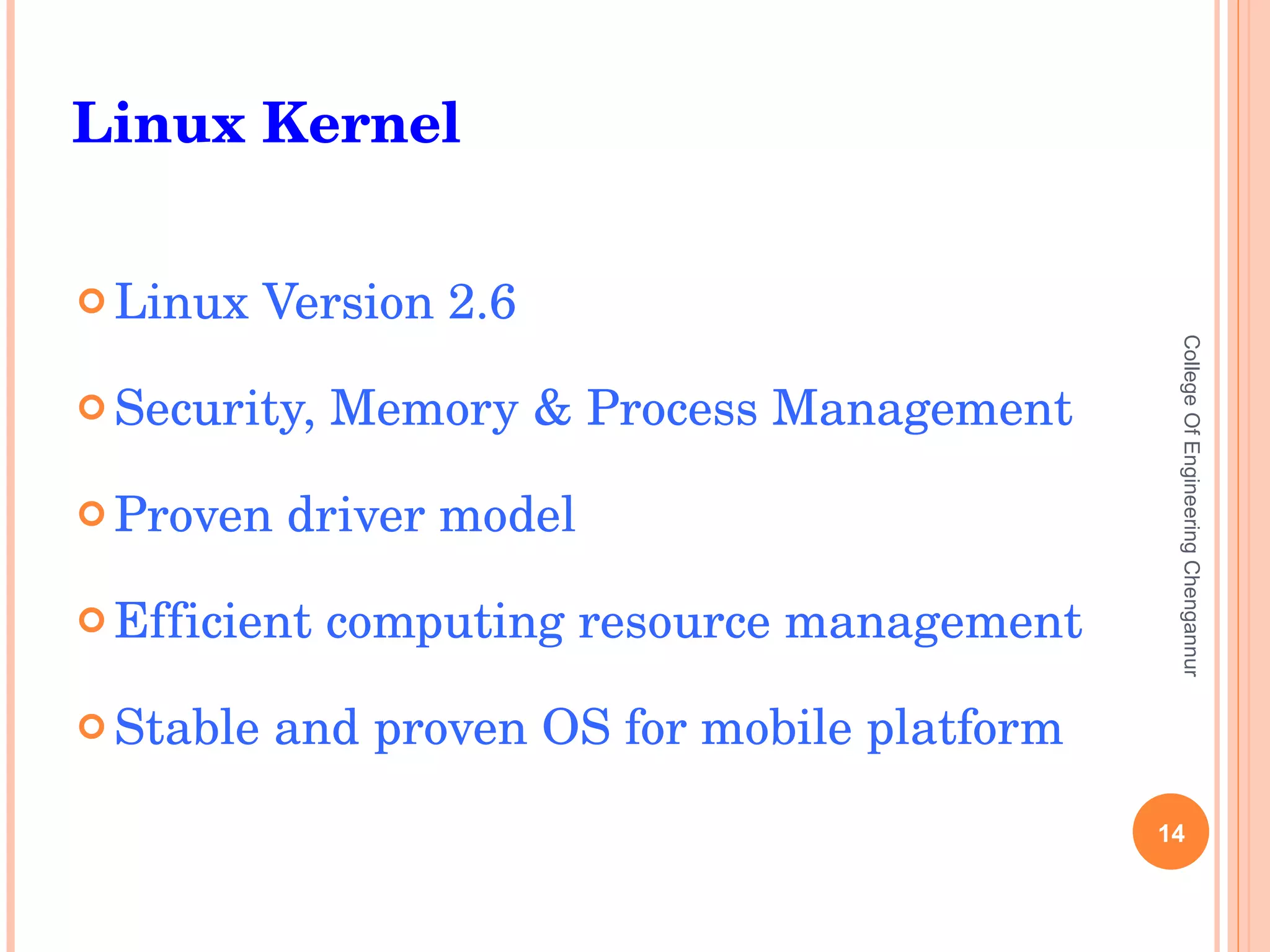 Linux Version 2.6 Security, Memory & Process Management Proven driver model Efficient computing resource management Stable and proven OS for mobile platform College Of Engineering Chengannur Linux Kernel 