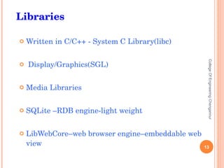 Written in C/C++ - System C Library(libc) Display/Graphics(SGL) Media Libraries SQLite –RDB engine-light weight LibWebCore–web browser engine–embeddable web view College Of Engineering Chengannur Libraries 