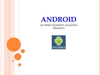 ANDROID AN OPEN HANDSET ALLIANCE PROJECT 