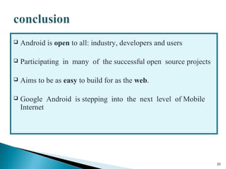  Android is open to all: industry, developers and users
 Participating in many of the successful open source projects
 Aims to be as easy to build for as the web.
 Google Android is stepping into the next level of Mobile
Internet
23
 