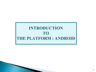 INTRODUCTION
TO
THE PLATFORM : ANDROID
9
 