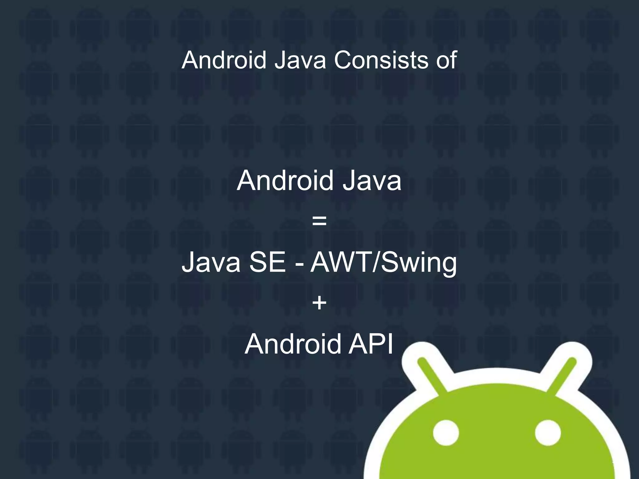 15 Android Java Consists of Android Java = Java SE - AWT/Swing + Android API 