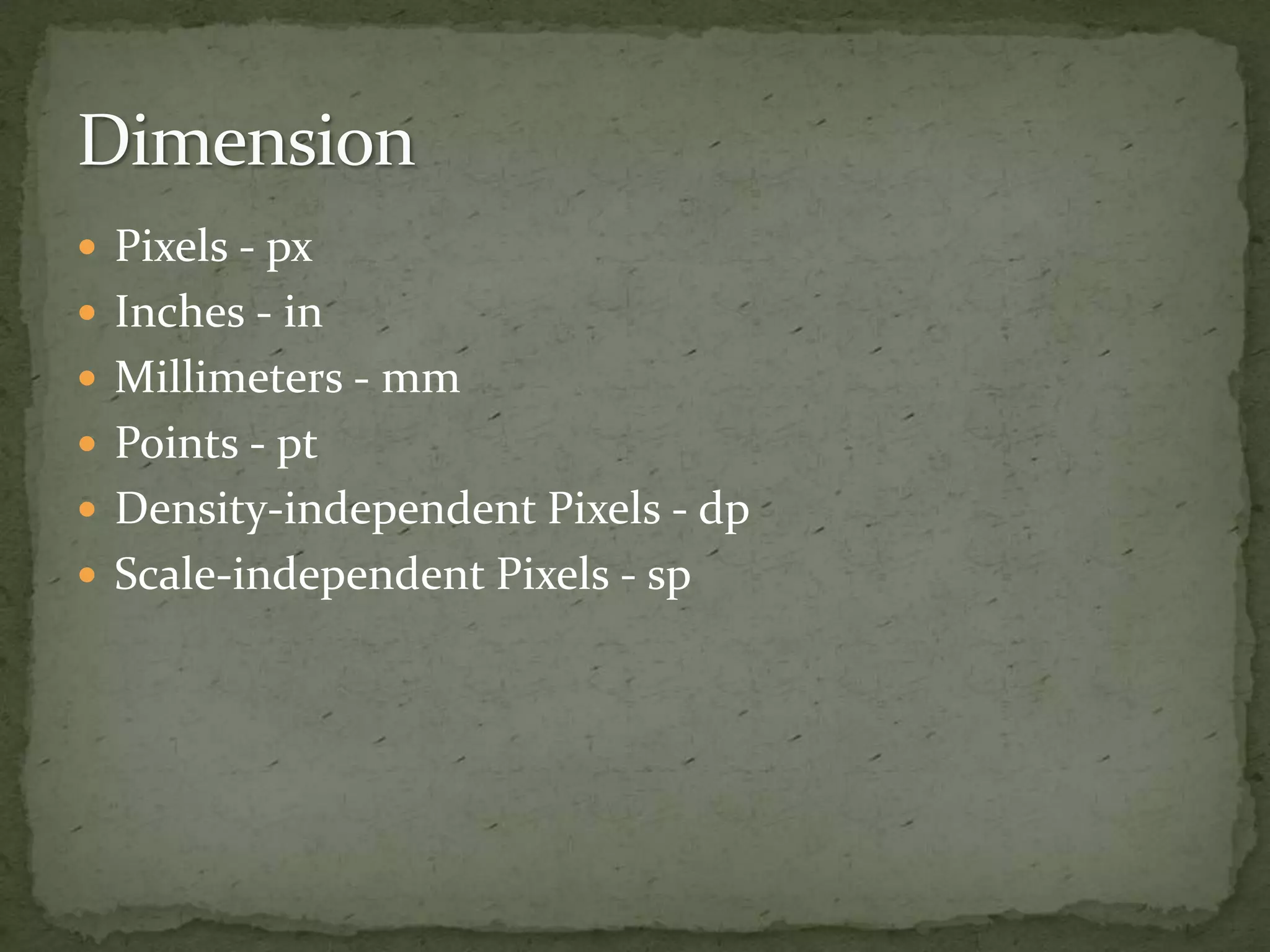  Pixels - px
 Inches - in
 Millimeters - mm
 Points - pt
 Density-independent Pixels - dp
 Scale-independent Pixels - sp
 