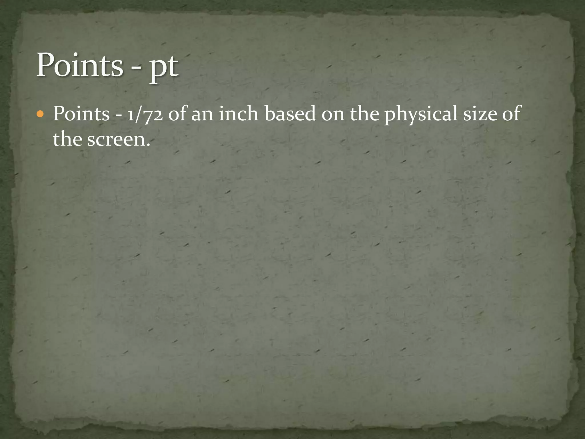  Points - 1/72 of an inch based on the physical size of
the screen.
 