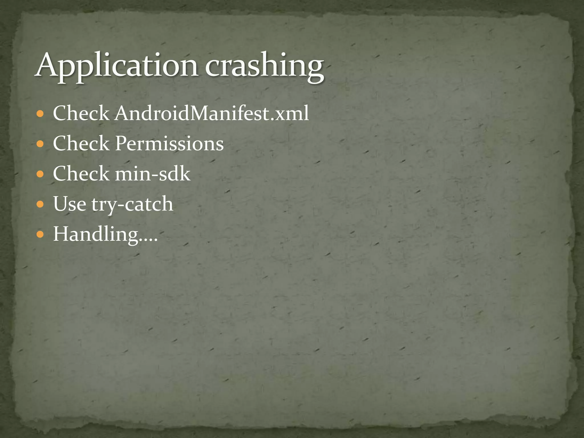  Check AndroidManifest.xml
 Check Permissions
 Check min-sdk
 Use try-catch
 Handling….
 