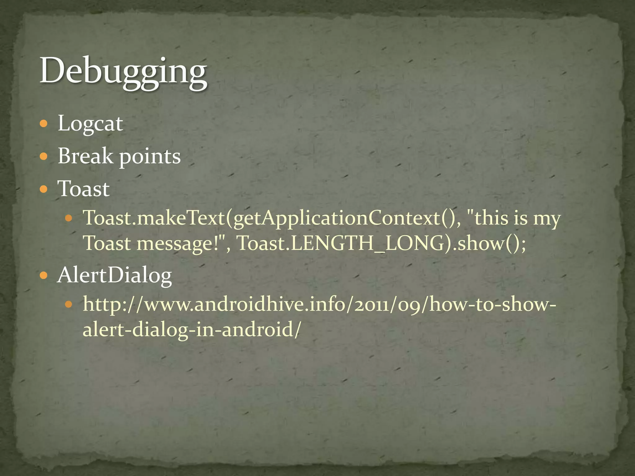  Logcat
 Break points
 Toast
 Toast.makeText(getApplicationContext(), "this is my
Toast message!", Toast.LENGTH_LONG).show();
 AlertDialog
 http://www.androidhive.info/2011/09/how-to-show-
alert-dialog-in-android/
 