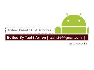 Android Based SET-TOP Boxes

Edited By Tzahi Arnon [ Zahi26@gmail.com ]
 