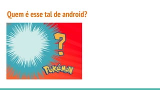 Quem é esse tal de android?
 
