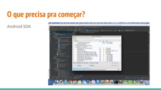 O que precisa pra começar?
Android SDK
 
