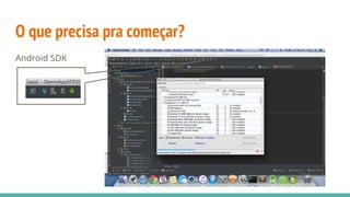 O que precisa pra começar?
Android SDK
 