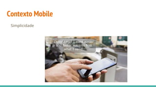 Contexto Mobile
Simplicidade
 