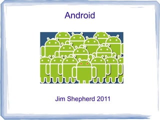 Android
Jim Shepherd 2011
 