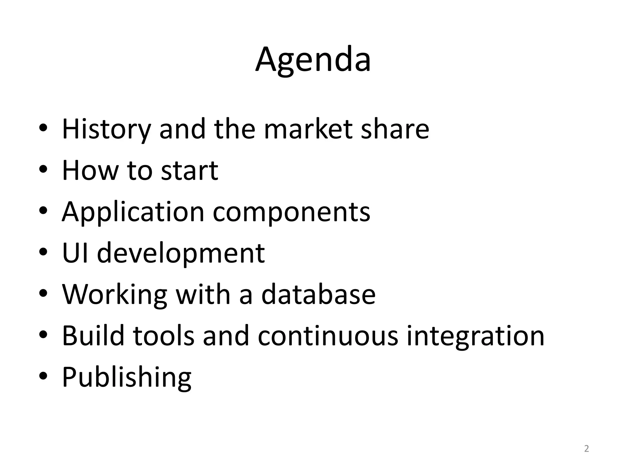 Agenda • History and the market share • How to start • Application components • UI development • Working with a database • Build tools and continuous integration • Publishing 2 