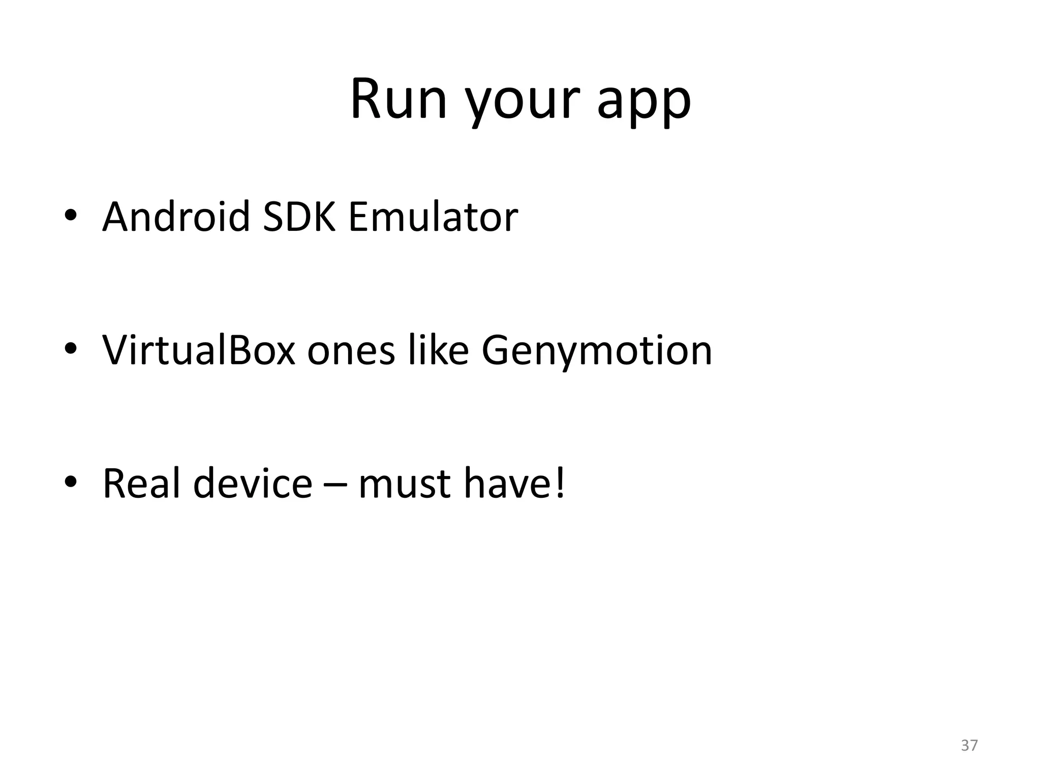 Run your app • Android SDK Emulator • VirtualBox ones like Genymotion • Real device – must have! 37 
