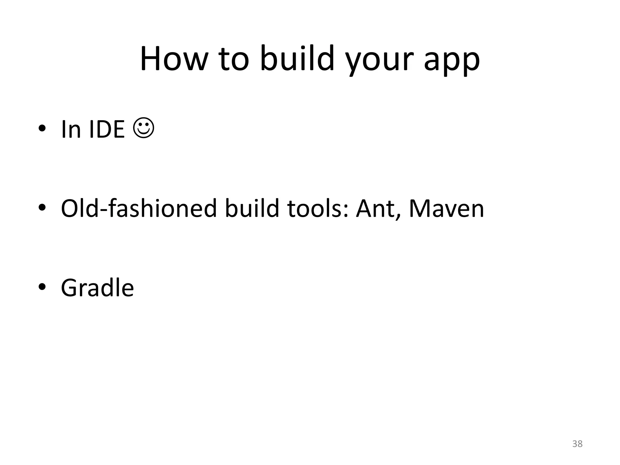 How to build your app • In IDE  • Old-fashioned build tools: Ant, Maven • Gradle 38 