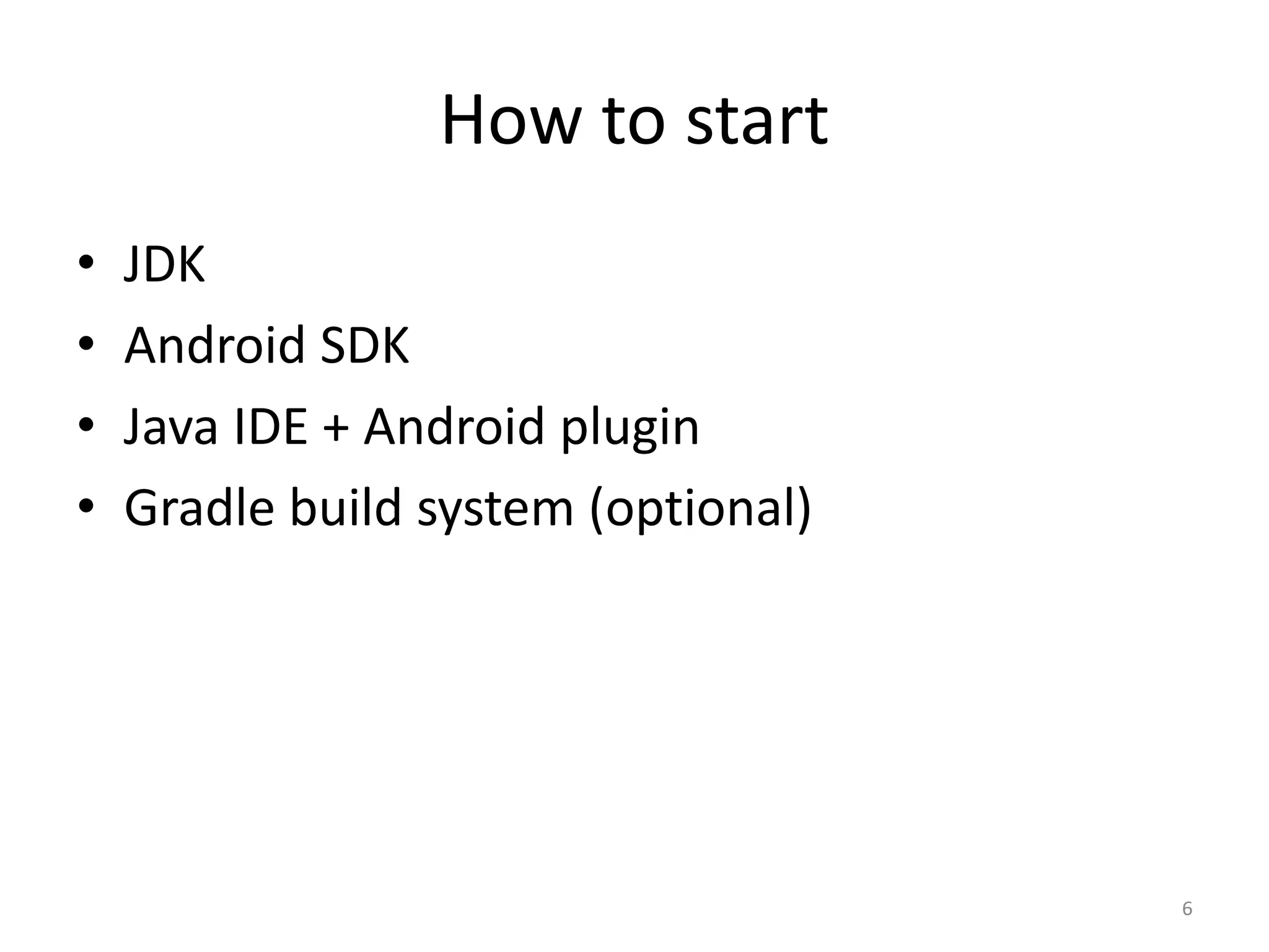 How to start • JDK • Android SDK • Java IDE + Android plugin • Gradle build system (optional) 6 