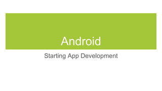 Android
Starting App Development
 