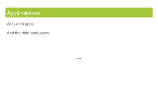Applications
All built in apps
And the third party apps
***
 