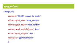 ImageView
<ImageView
android:id="@+id/iv_orders_list_footer"
android:layout_width="wrap_content"
android:layout_height="wrap_content"
android:layout_centerInParent="true"
android:layout_margin="20dp"
android:src="@drawable/icon"
/>
 