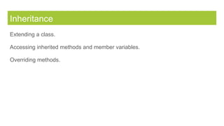 Inheritance
Extending a class.
Accessing inherited methods and member variables.
Overriding methods.
 