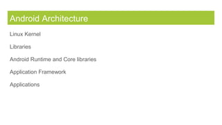 Android Architecture
Linux Kernel
Libraries
Android Runtime and Core libraries
Application Framework
Applications
 