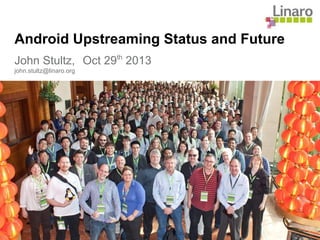 Android Upstreaming Status and Future
John Stultz, Oct 29th
2013
john.stultz@linaro.org
 