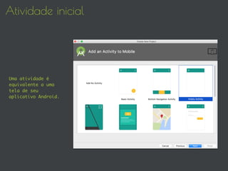 Atividade inicial
Uma atividade é
equivalente a uma
tela de seu
aplicativo Android.
 