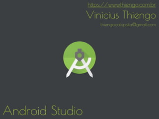Android Studio
https://www.thiengo.com.br
Vinícius Thiengo
thiengocalopsita@gmail.com
 
