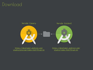 Download
Versão Canary Versão Estável
https://developer.android.com/
studio/preview/index.html?hl=pt-br
https://developer.android.com/
studio/index.html?hl=pt-br
 