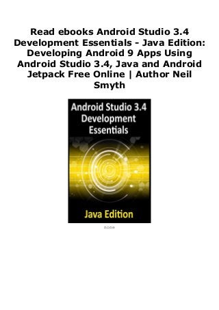 Read ebooks Android Studio 3.4
Development Essentials - Java Edition:
Developing Android 9 Apps Using
Android Studio 3.4, Java and Android
Jetpack Free Online | Author Neil
Smyth
none
 