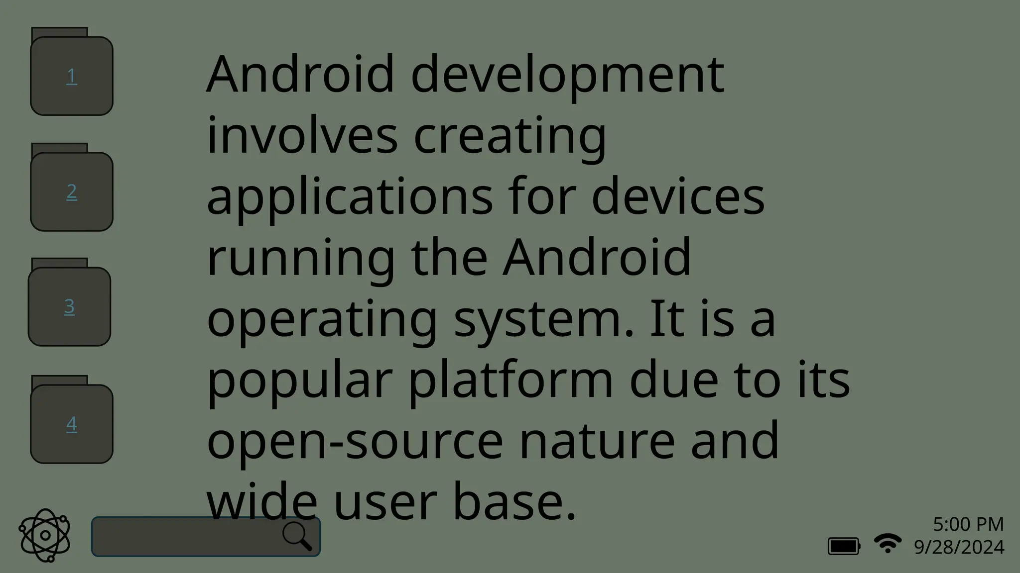 5:00 PM
9/28/2024
Android development
involves creating
applications for devices
running the Android
operating system. It is a
popular platform due to its
open-source nature and
wide user base.
1
2
3
4
 