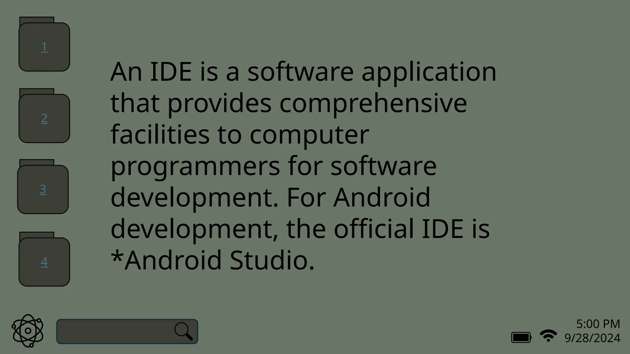 5:00 PM
9/28/2024
An IDE is a software application
that provides comprehensive
facilities to computer
programmers for software
development. For Android
development, the official IDE is
*Android Studio.
1
2
3
4
 